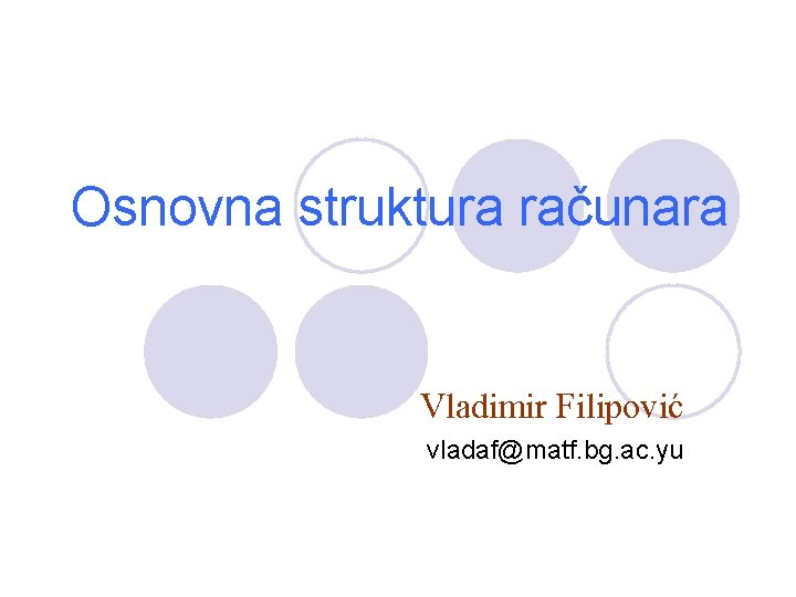 Osnovna struktura računara Vladimir Filipovi} vladaf@matf. bg. ac. yu 