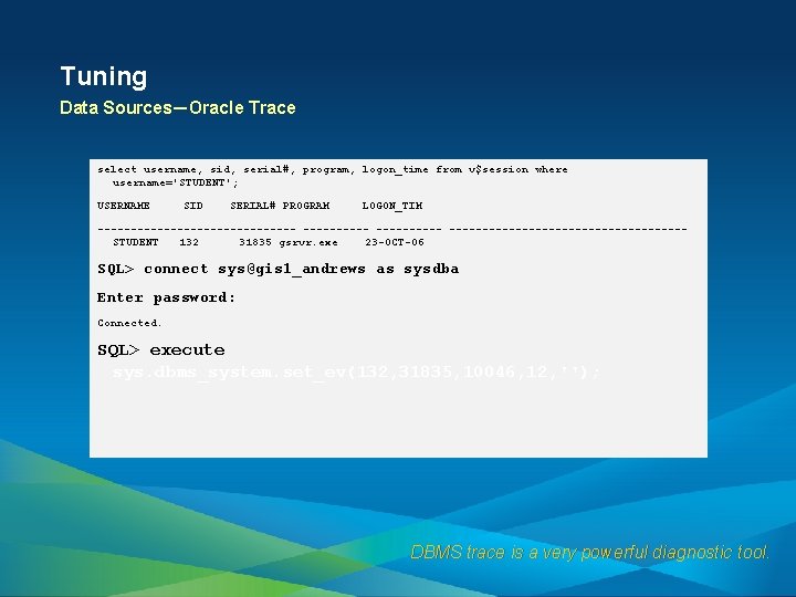 Tuning Data Sources—Oracle Trace select username, sid, serial#, program, logon_time from v$session where username='STUDENT';