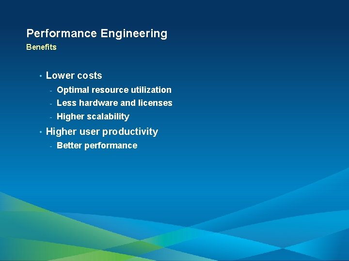 Performance Engineering Benefits • • Lower costs - Optimal resource utilization - Less hardware