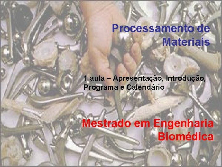 Processamento de Materiais 1 aula – Apresentação, Introdução, Programa e Calendário Mestrado em Engenharia Processamento de Materiais 1 aula – Apresentação, Introdução, Programa e Calendário Mestrado em Engenharia