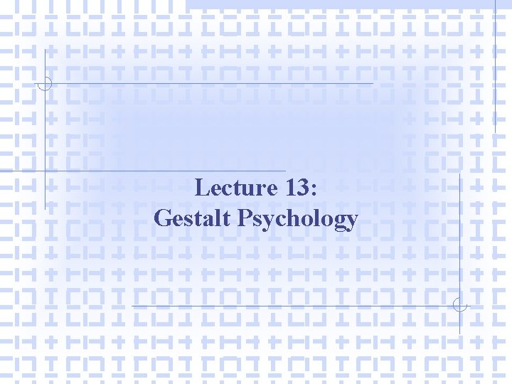 Lecture 13: Gestalt Psychology 