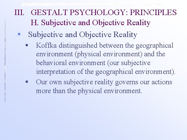 III. GESTALT PSYCHOLOGY: PRINCIPLES H. Subjective and Objective Reality § § Koffka distinguished between