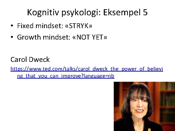 Kognitiv psykologi: Eksempel 5 • Fixed mindset: «STRYK» • Growth mindset: «NOT YET» Carol