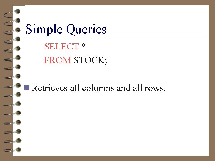 Simple Queries SELECT * FROM STOCK; n Retrieves all columns and all rows. 