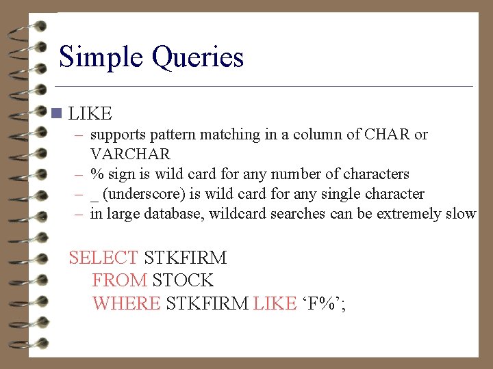 Simple Queries n LIKE – supports pattern matching in a column of CHAR or