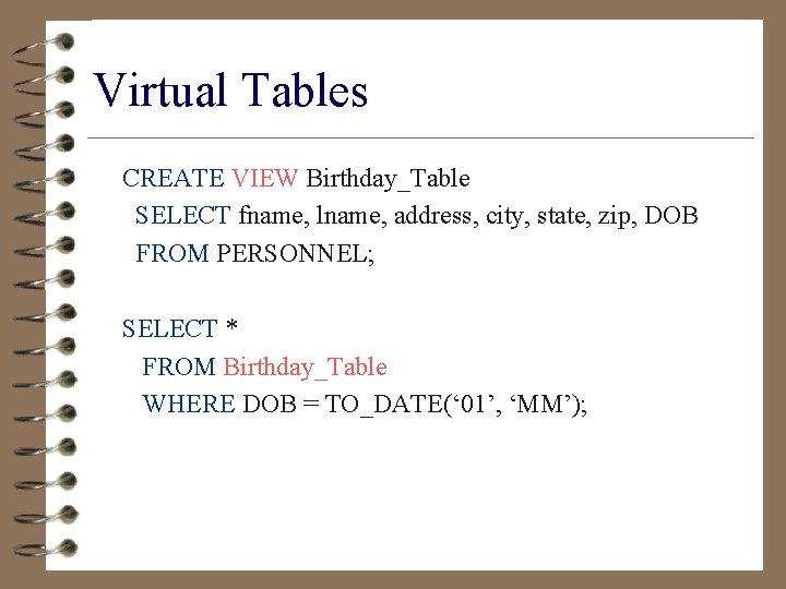 Virtual Tables CREATE VIEW Birthday_Table SELECT fname, lname, address, city, state, zip, DOB FROM