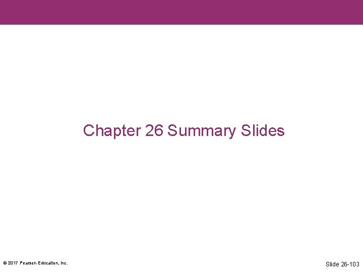 Chapter 26 Summary Slides © 2017 Pearson Education, Inc. Slide 26 -103 