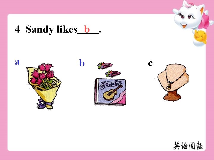 4 Sandy likes b. a b c 