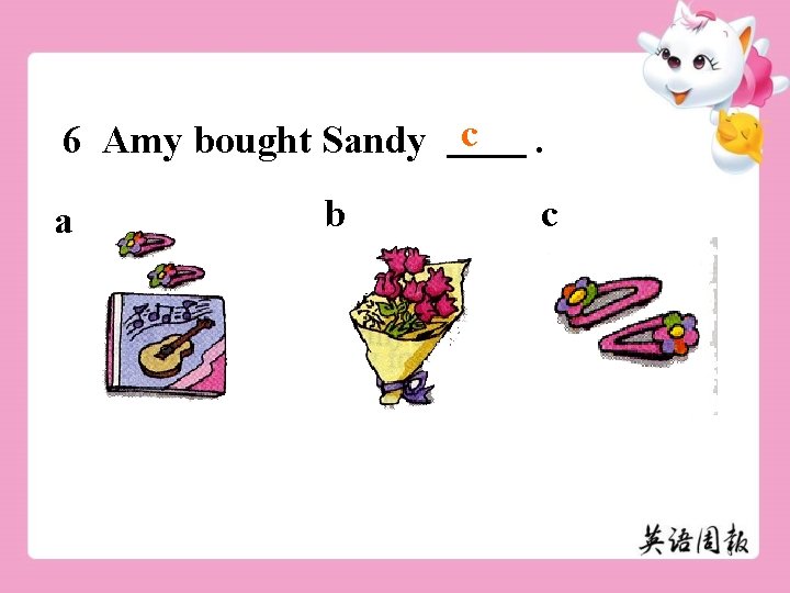6 Amy bought Sandy c a b . c 
