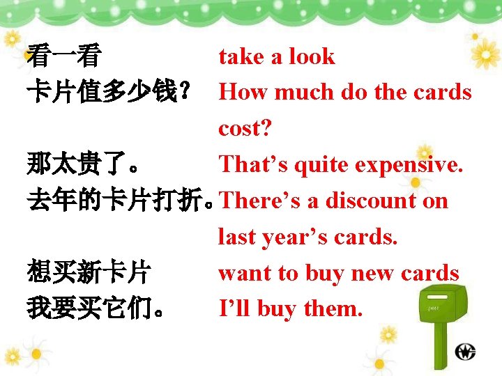 看一看 take a look 卡片值多少钱？ How much do the cards cost? 那太贵了。 That’s quite