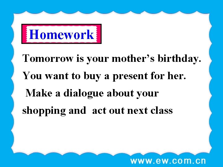 Homework Tomorrow is your mother’s birthday. You want to buy a present for her.