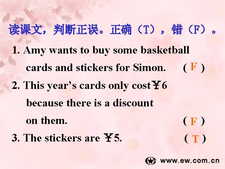读课文，判断正误。正确（T），错（F）。 1. Amy wants to buy some basketball cards and stickers for Simon. (F)