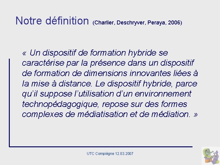 Notre définition (Charlier, Deschryver, Peraya, 2006) « Un dispositif de formation hybride se caractérise