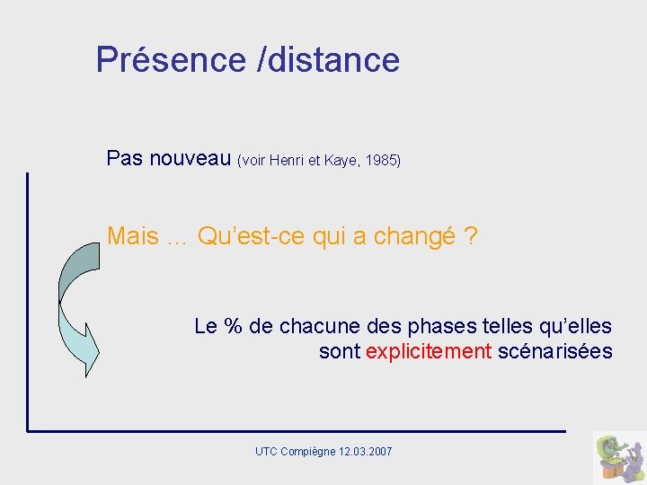 Présence /distance Pas nouveau (voir Henri et Kaye, 1985) Mais … Qu’est-ce qui a