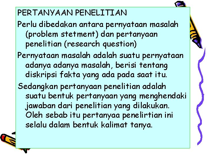 PERTANYAAN PENELITIAN Perlu dibedakan antara pernyataan masalah (problem stetment) dan pertanyaan penelitian (research question)