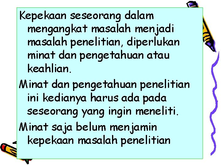 Kepekaan seseorang dalam mengangkat masalah menjadi masalah penelitian, diperlukan minat dan pengetahuan atau keahlian.