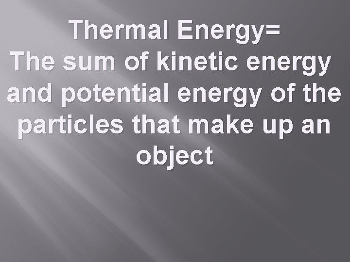 Thermal Energy= The sum of kinetic energy and potential energy of the particles that