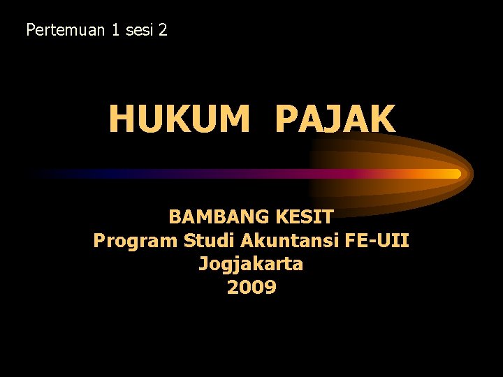 Pertemuan 1 sesi 2 HUKUM PAJAK BAMBANG KESIT Program Studi Akuntansi FE-UII Jogjakarta 2009