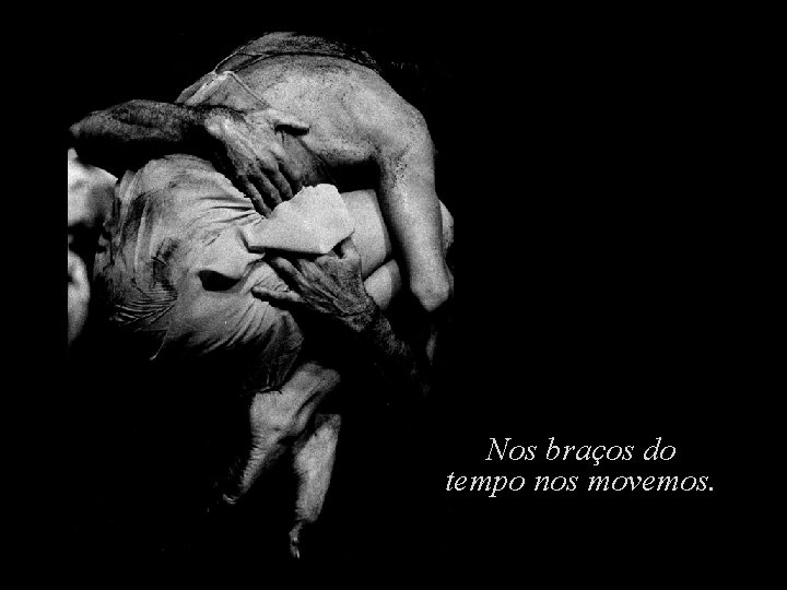 Nos braços do tempo nos movemos. Nos braços do tempo nos movemos.