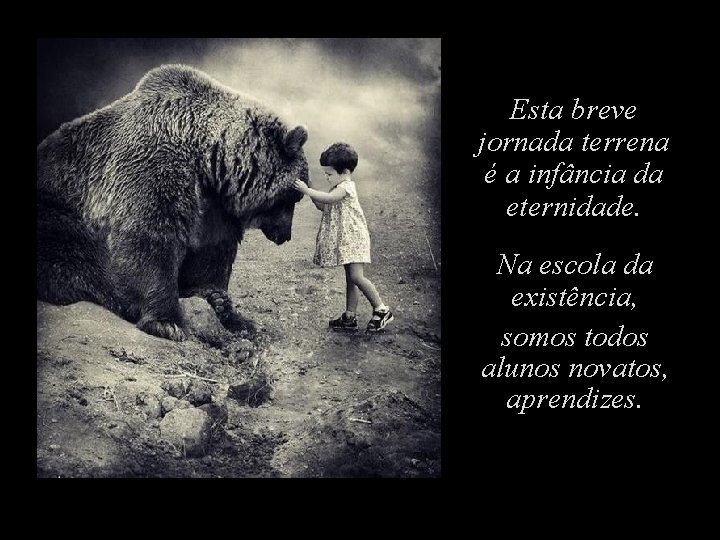 Esta breve jornada terrena é a infância da eternidade. Na escola da existência, somos Esta breve jornada terrena é a infância da eternidade. Na escola da existência, somos