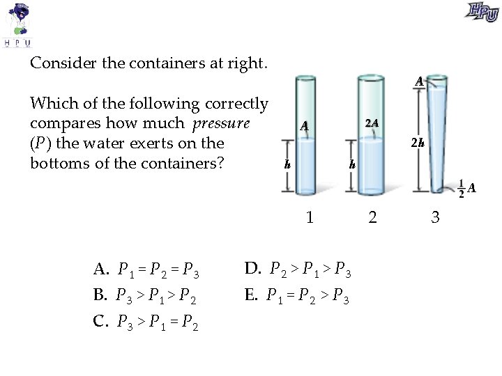 Consider the containers at right. Which of the following correctly compares how much pressure