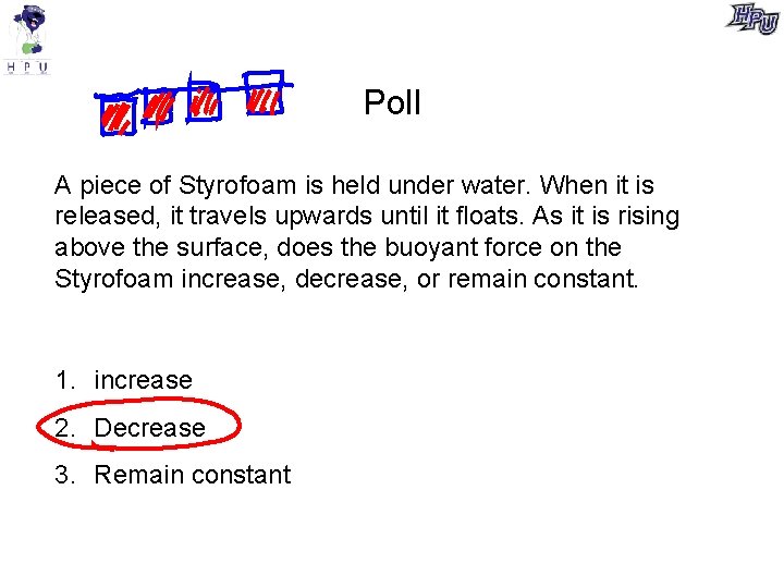 Poll A piece of Styrofoam is held under water. When it is released, it