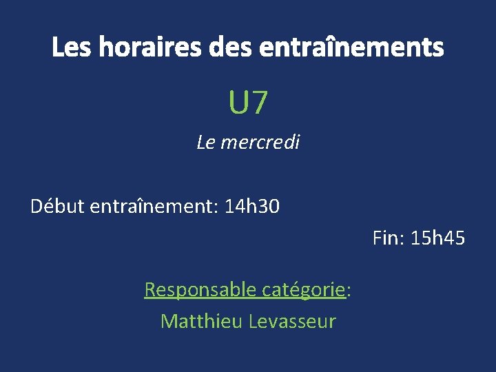 Les horaires des entraînements U 7 Le mercredi Début entraînement: 14 h 30 Fin: Les horaires des entraînements U 7 Le mercredi Début entraînement: 14 h 30 Fin: