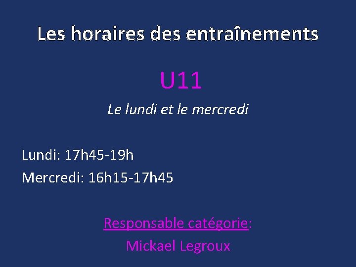 Les horaires des entraînements U 11 Le lundi et le mercredi Lundi: 17 h Les horaires des entraînements U 11 Le lundi et le mercredi Lundi: 17 h