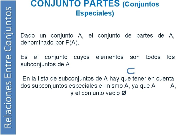 Relaciones Entre Conjuntos CONJUNTO PARTES (Conjuntos Especiales) Dado un conjunto A, el conjunto de