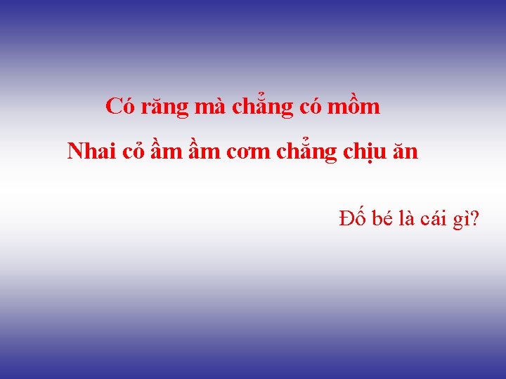 Có răng mà chẳng có mồm Nhai cỏ ầm ầm cơm chẳng chịu ăn