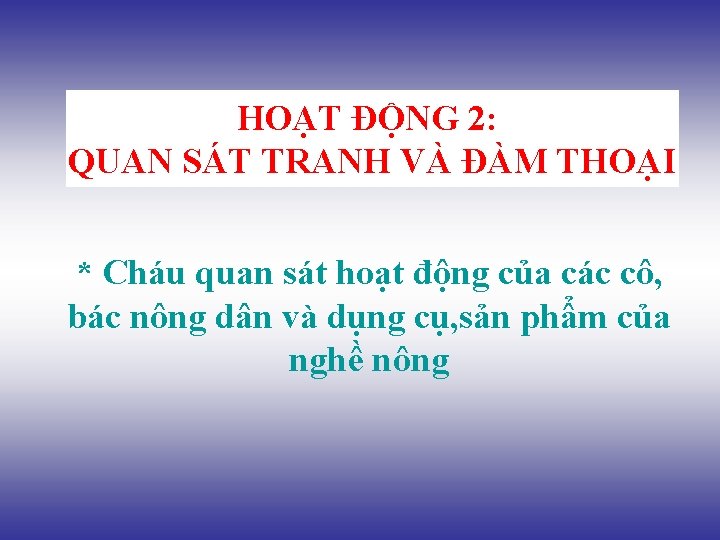 HOẠT ĐỘNG 2: QUAN SÁT TRANH VÀ ĐÀM THOẠI * Cháu quan sát hoạt