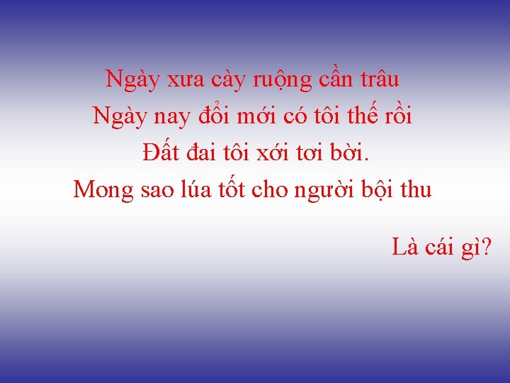 Ngày xưa cày ruộng cần trâu Ngày nay đổi mới có tôi thế rồi