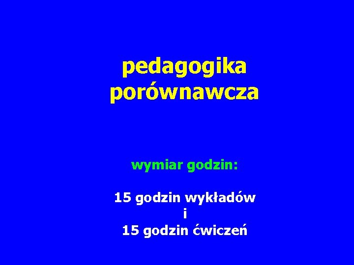 pedagogika porównawcza wymiar godzin: 15 godzin wykładów i 15 godzin ćwiczeń 