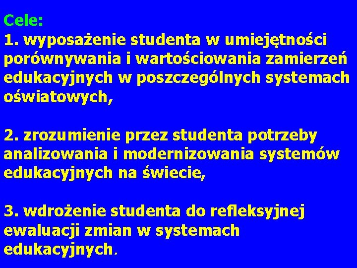 Cele: 1. wyposażenie studenta w umiejętności porównywania i wartościowania zamierzeń edukacyjnych w poszczególnych systemach Cele: 1. wyposażenie studenta w umiejętności porównywania i wartościowania zamierzeń edukacyjnych w poszczególnych systemach