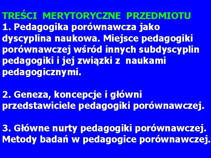 TREŚCI MERYTORYCZNE PRZEDMIOTU 1. Pedagogika porównawcza jako dyscyplina naukowa. Miejsce pedagogiki porównawczej wśród innych