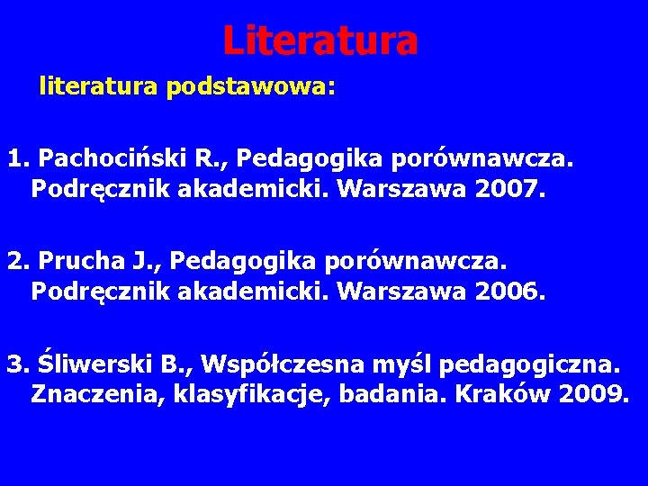 Literatura literatura podstawowa: 1. Pachociński R. , Pedagogika porównawcza. Podręcznik akademicki. Warszawa 2007. 2.