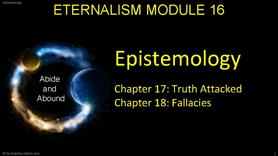 Epistemology ETERNALISM MODULE 16 Epistemology Abide and Abound ©Christian. Eternalism. com Chapter 17: Truth