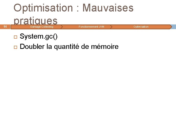 14 Optimisation : Mauvaises pratiques Garbage Collecting Fonctionnement JVM System. gc() Doubler la quantité