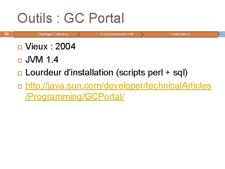 Outils : GC Portal 16 Garbage Collecting Fonctionnement JVM Optimisation Vieux : 2004 JVM