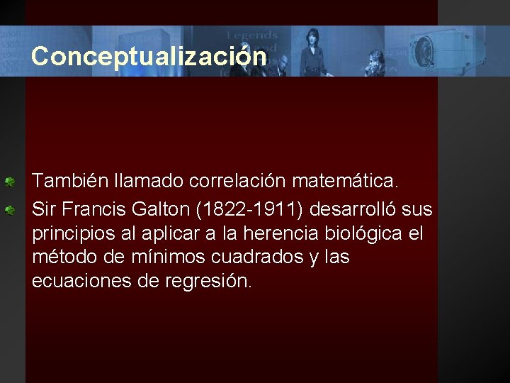 Conceptualización También llamado correlación matemática. Sir Francis Galton (1822 -1911) desarrolló sus principios al