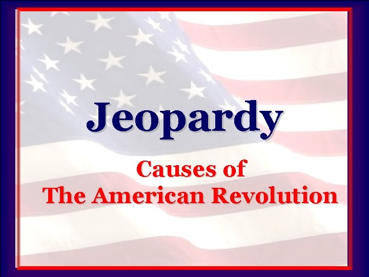 Jeopardy Causes of The American Revolution 