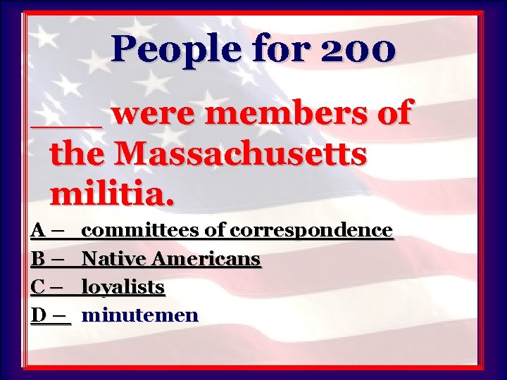 People for 200 ___ were members of the Massachusetts militia. A– B– C– D–