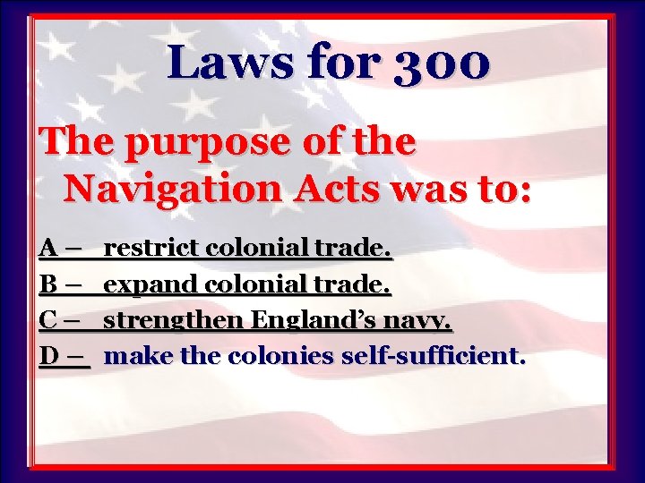 Laws for 300 The purpose of the Navigation Acts was to: A– B– C–