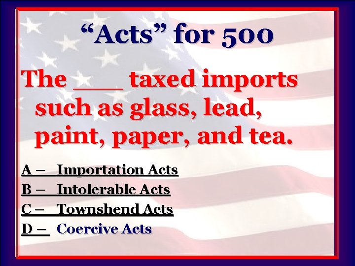 “Acts” for 500 The ___ taxed imports such as glass, lead, paint, paper, and