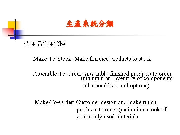 生產系統分類 依產品生產策略 Make-To-Stock: Make finished products to stock Assemble-To-Order: Assemble finished products to order