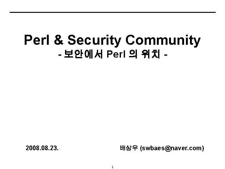 Perl & Security Community - 보안에서 Perl 의 위치 - 2008. 23. 배상우 (swbaes@naver.