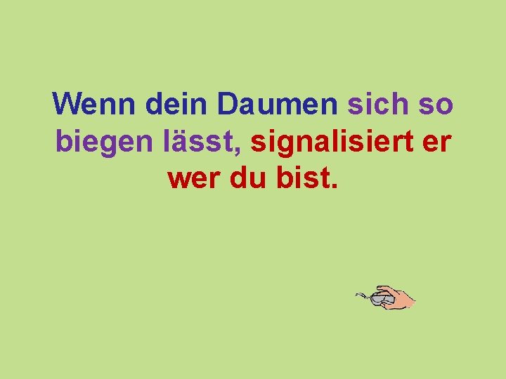 Wenn dein Daumen sich so biegen lässt, signalisiert er wer du bist. 