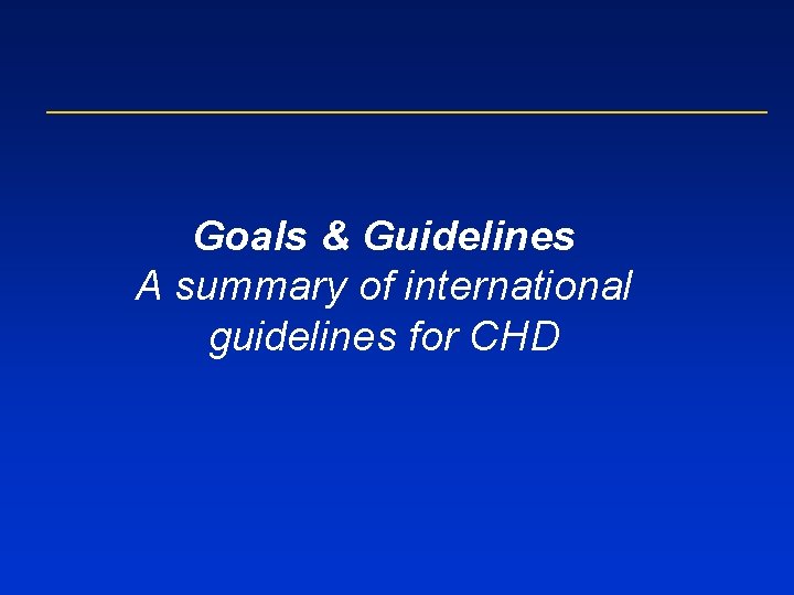 Goals & Guidelines A summary of international guidelines for CHD 