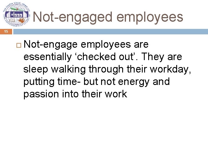 Not-engaged employees 15 Not-engage employees are essentially ‘checked out’. They are sleep walking through
