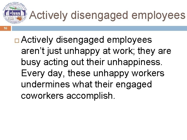 Actively disengaged employees 16 Actively disengaged employees aren’t just unhappy at work; they are